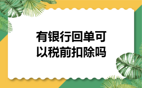 有银行回单可以税前扣除吗 有银行回单可以税前扣除吗