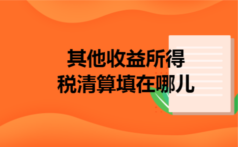  其他收益所得税清算填在哪儿