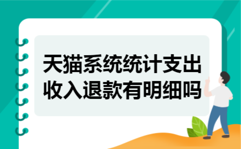 天猫系统统计支出收入退款有明细吗 天猫系统统计支出收入退款有明细吗