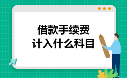 借款手续费计入什么科目 借款手续费计入什么科目