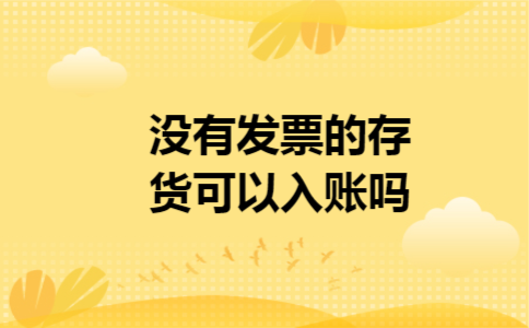 没有发票的存货可以入账吗