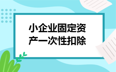 小企业固定资产一次性扣除