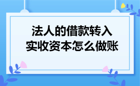 法人的借款转入实收资本怎么做账