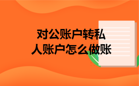 对公账户转私人账户怎么做账 对公账户转私人账户怎么做账