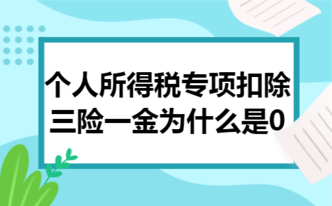 个人所得税专项扣除三险一金为什么是0 个人所得税专项扣除三险一金为什么是0