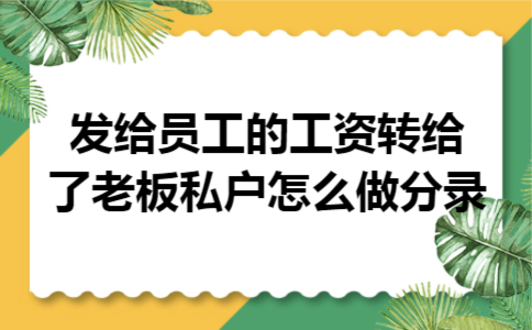 发给员工的工资转给了老板私户怎么做分录