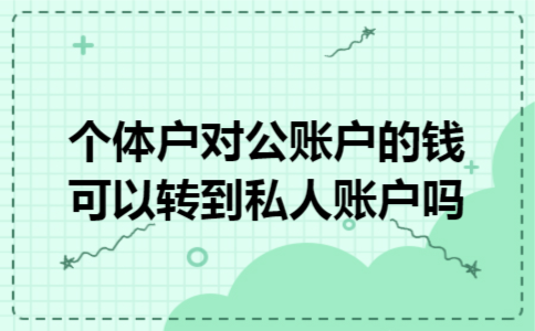 个体户对公账户的钱可以转到私人账户吗