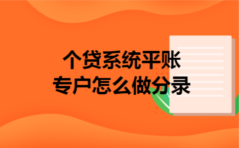 个贷系统平账专户怎么做分录 个贷系统平账专户怎么做分录