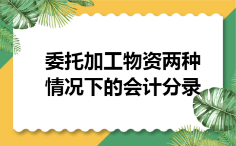 委托加工物资两种情况下的会计分录 委托加工物资两种情况下的会计分录
