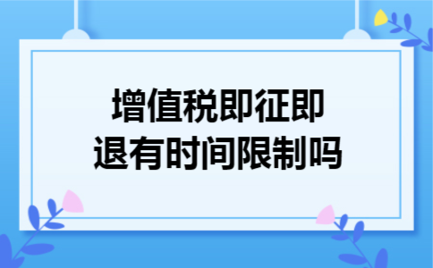 增值税即征即退有时间限制吗 增值税即征即退有时间限制吗