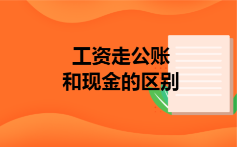  工资走公账和现金的区别