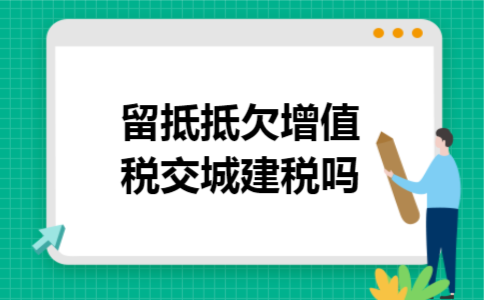 留抵抵欠增值税交城建税吗 留抵抵欠增值税交城建税吗