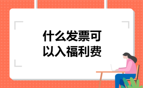 什么发票可以入福利费 什么发票可以入福利费