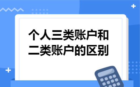 个人三类账户和二类账户的区别 个人三类账户和二类账户的区别