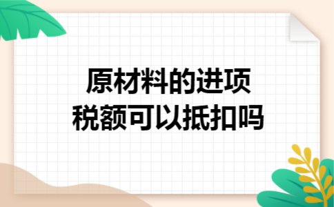 原材料的进项税额可以抵扣吗 原材料的进项税额可以抵扣吗