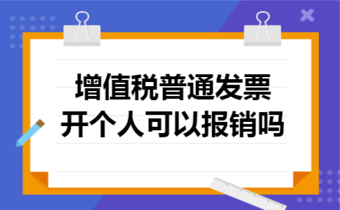 增值税普通发票开个人可以报销吗 增值税普通发票开个人可以报销吗