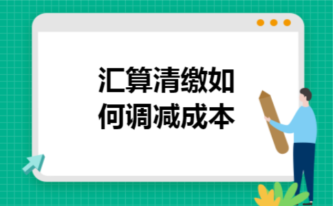 汇算清缴如何调减成本 汇算清缴如何调减成本