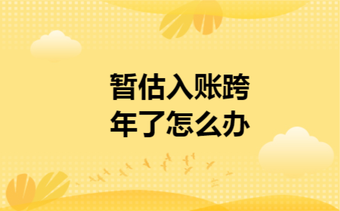 暂估入账跨年了怎么办