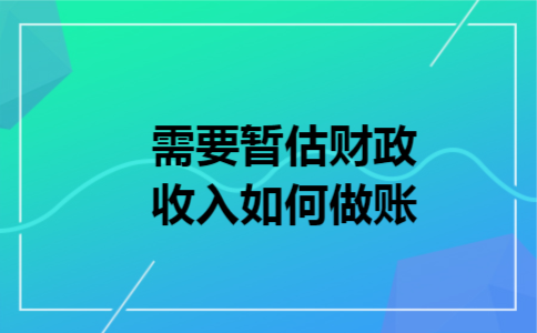 需要暂估财政收入,如何做账