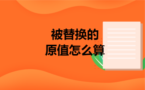 被替换的原值怎么算