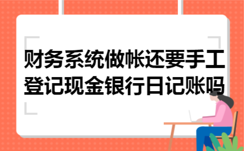 财务系统做帐,还要手工登记现金银行日记账吗