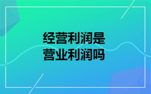 经营利润是营业利润吗