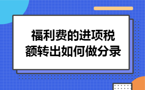 福利费的进项税额转出如何做分录