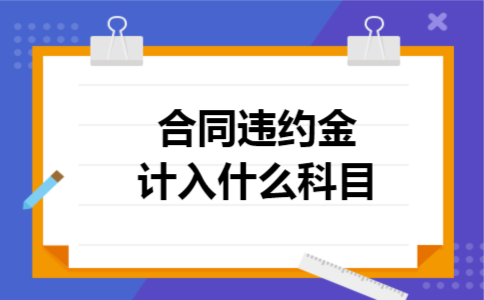 合同违约金计入什么科目 合同违约金计入什么科目