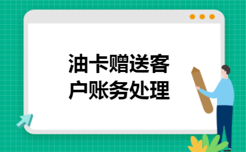 油卡赠送客户账务处理 油卡赠送客户账务处理
