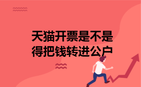 天猫开票是不是得把钱转进公户 天猫开票是不是得把钱转进公户