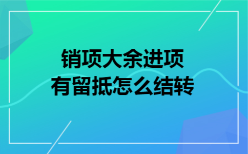 销项大余进项有留抵怎么结转