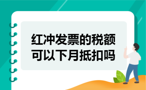 红冲发票的税额可以下月抵扣吗 红冲发票的税额可以下月抵扣吗