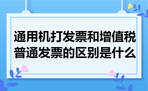 通用机打发票和增值税普通发票的区别是什么 通用机打发票和增值税普通发票的区别是什么