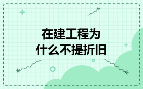 在建工程为什么不提折旧