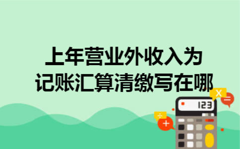 上年营业外收入为记账汇算清缴写在哪 上年营业外收入为记账汇算清缴写在哪