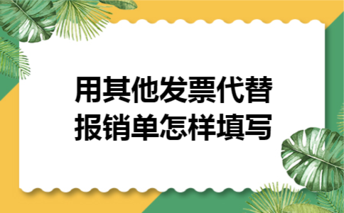 用其他发票代替报销单怎样填写 用其他发票代替报销单怎样填写