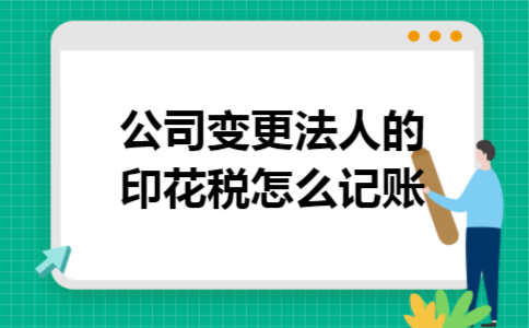 公司变更法人的印花税怎么记账