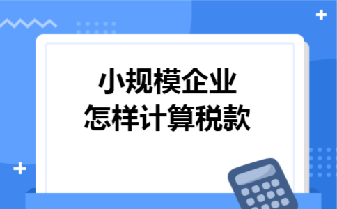 小规模企业怎样计算税款