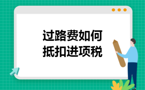 过路费如何抵扣进项税 过路费如何抵扣进项税