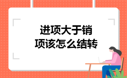 进项大于销项该怎么结转 进项大于销项该怎么结转