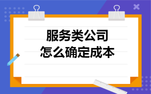 服务类公司怎么确定成本 服务类公司怎么确定成本