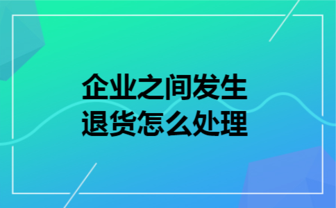 企业之间发生退货怎么处理