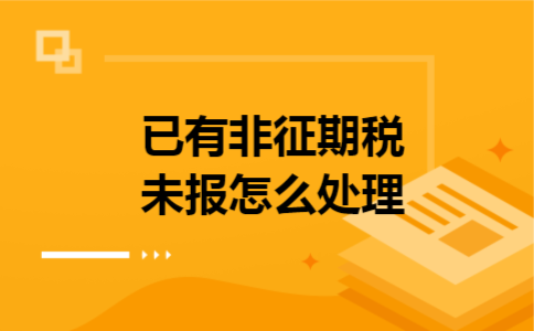 已有非征期税未报怎么处理