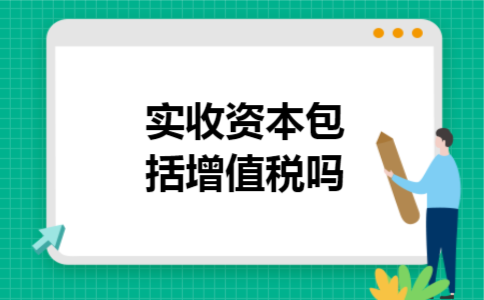 实收资本包括增值税吗 实收资本包括增值税吗
