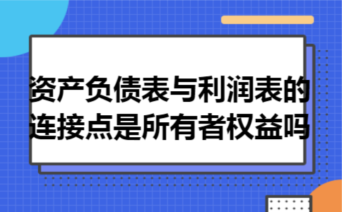 资产负债表与利润表的连接点是所有者权益吗