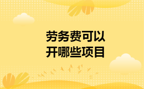 劳务费可以开哪些项目 劳务费可以开哪些项目