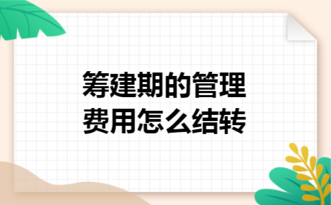 筹建期的管理费用怎么结转 筹建期的管理费用怎么结转