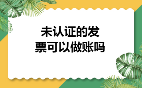 未认证的发票可以做账吗