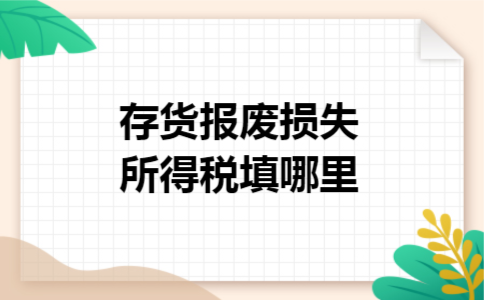 存货报废损失所得税填哪里