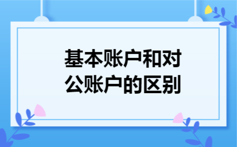 基本账户和对公账户的区别 基本账户和对公账户的区别